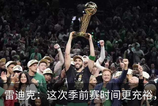 雷迪克：这次季前赛时间更充裕，同一战术已练到第三遍