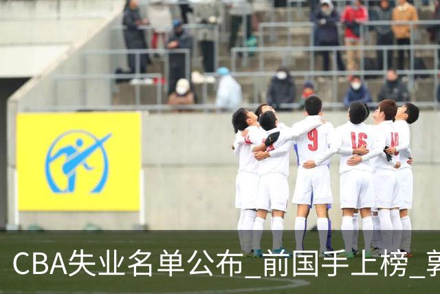 CBA失业名单公布 前国手上榜 郭艾伦拒绝退役 邱彪爱将尴尬